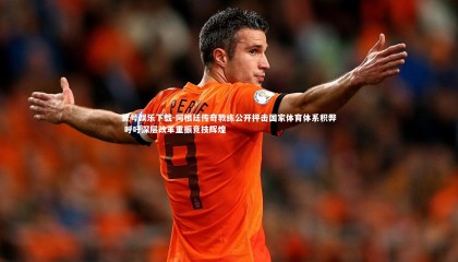 壹号娱乐下载-阿根廷传奇教练公开抨击国家体育体系积弊 呼吁深层改革重振竞技辉煌