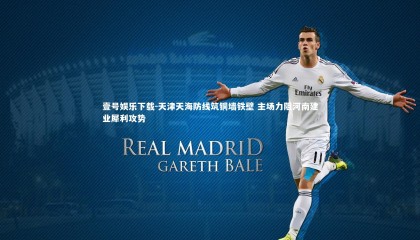 壹号娱乐下载-天津天海防线筑铜墙铁壁 主场力阻河南建业犀利攻势