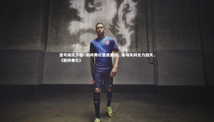 壹号娱乐下载-.勒阿弗尔遭遇重创，客场失利无力回天，《勒阿弗尔》