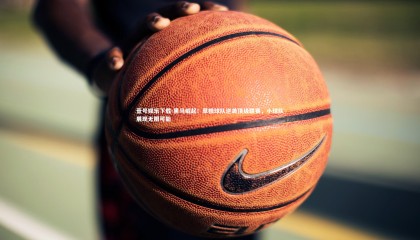 壹号娱乐下载-黑马崛起！草根球队逆袭顶级联赛，小球队展现无限可能