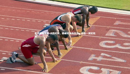 壹号娱乐下载-决胜时刻，巅峰对决白热化，终极一搏定乾坤