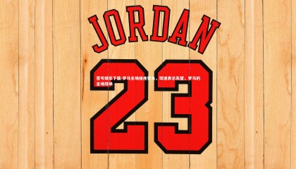 壹号娱乐下载-罗马主场接连告负，球迷表示失望，罗马的主场球场