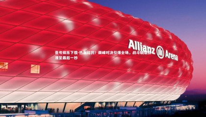 壹号娱乐下载-热血对抗！巅峰对决引爆全场，战斗硝烟弥漫至最后一秒