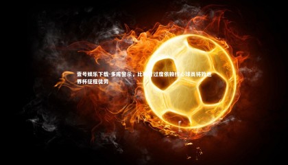 壹号娱乐下载-多库警示，比利时过度依赖核心球员将致世界杯征程徒劳