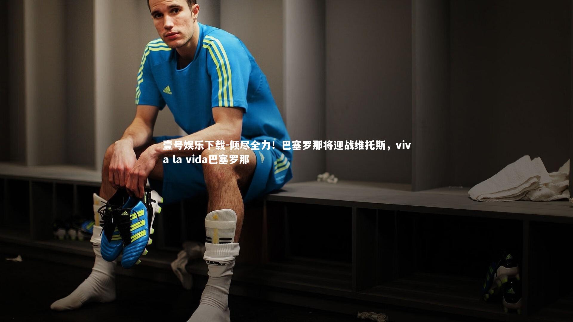 倾尽全力！巴塞罗那将迎战维托斯，viva la vida巴塞罗那