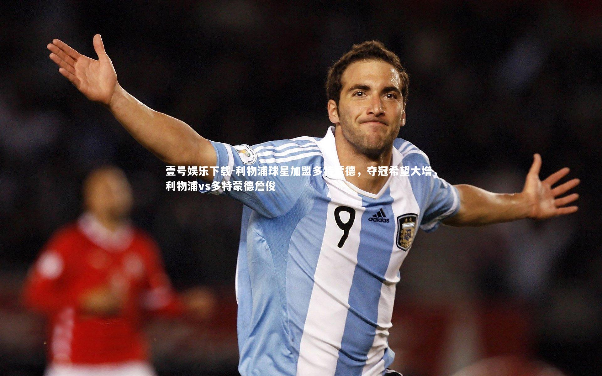 壹号娱乐下载-利物浦球星加盟多特蒙德，夺冠希望大增，利物浦vs多特蒙德詹俊