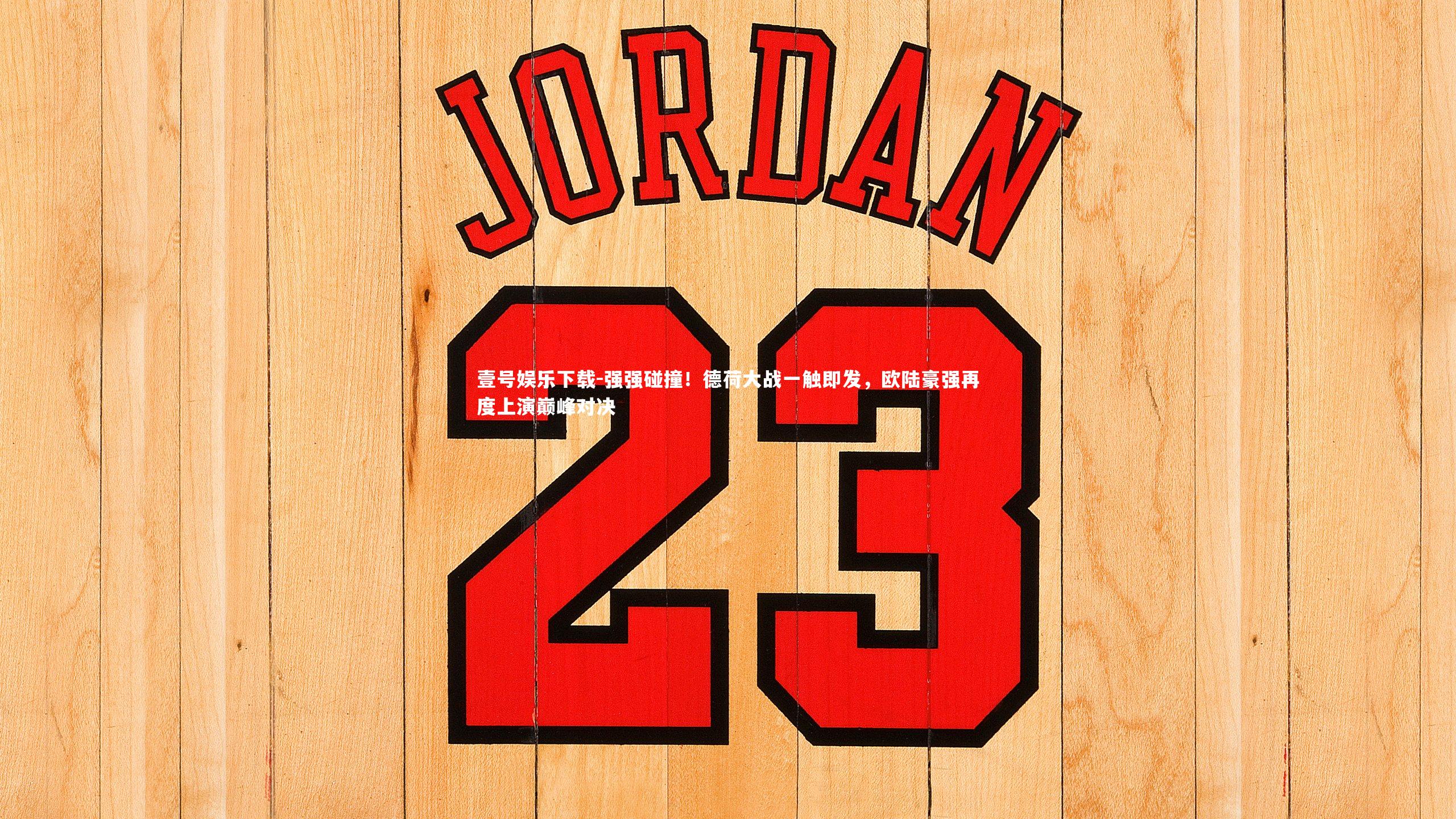 强强碰撞!德荷大战一触即发,欧陆豪强再度上演巅峰对决